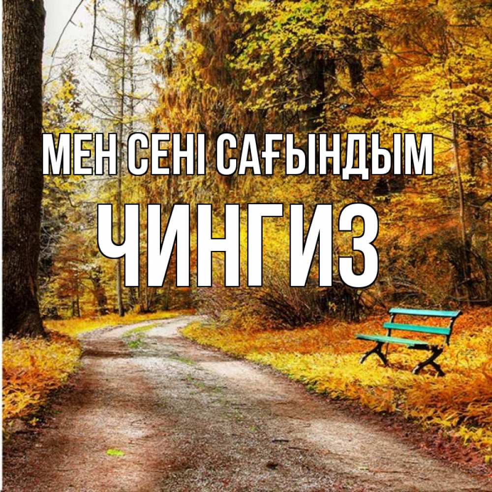 Күн сайын ашық хат с именем, Чингиз Мен сені сағындым зеленая лавочка и осенний лес Онлайн тегін жүктеп алу тілектері бар керемет карта 
