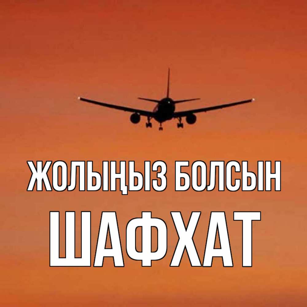 Күн сайын ашық хат с именем, ШАФХАТ Жолыңыз болсын силуэт самолета Онлайн тегін жүктеп алу тілектері бар керемет карта 