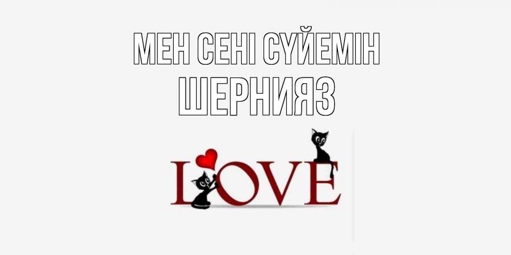 Күн сайын ашық хат с именем, ШЕРНИЯЗ Мен сені сүйемін любовь, коты Онлайн тегін жүктеп алу тілектері бар керемет карта 