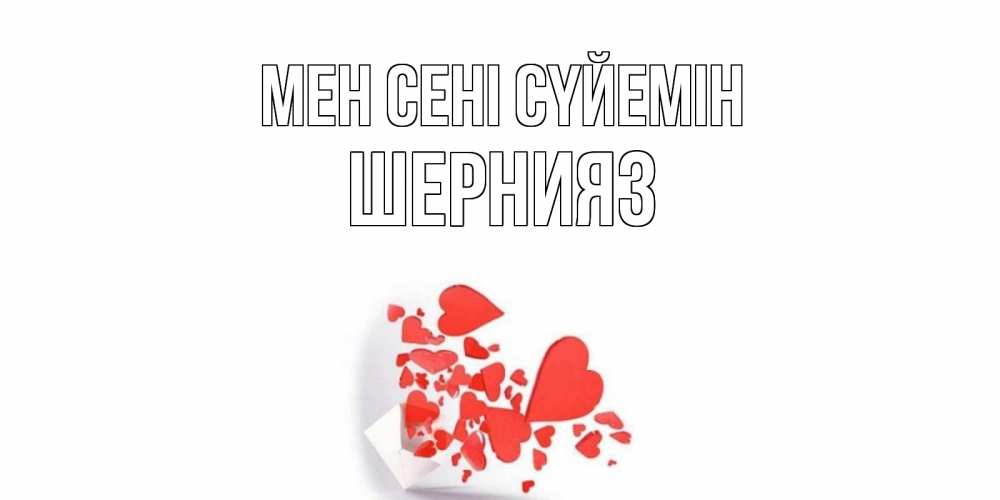 Күн сайын ашық хат с именем, ШЕРНИЯЗ Мен сені сүйемін конверт, сердце Онлайн тегін жүктеп алу тілектері бар керемет карта 