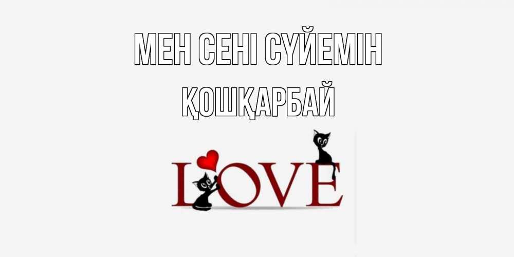 Күн сайын ашық хат с именем, ҚОШҚАРБАЙ Мен сені сүйемін любовь, коты Онлайн тегін жүктеп алу тілектері бар керемет карта 