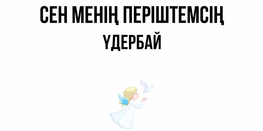 Күн сайын ашық хат с именем, ҮДЕРБАЙ Сен менің періштемсің ангел, голубь Онлайн тегін жүктеп алу тілектері бар керемет карта 