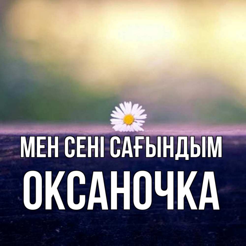 Күн сайын ашық хат с именем, Оксаночка Мен сені сағындым приходи в гости Онлайн тегін жүктеп алу тілектері бар керемет карта 