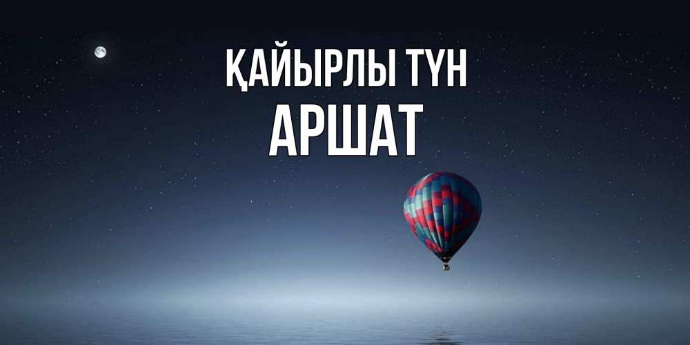 Күн сайын ашық хат с именем, АРШАТ Қайырлы түн ночная открытка Онлайн тегін жүктеп алу тілектері бар керемет карта 