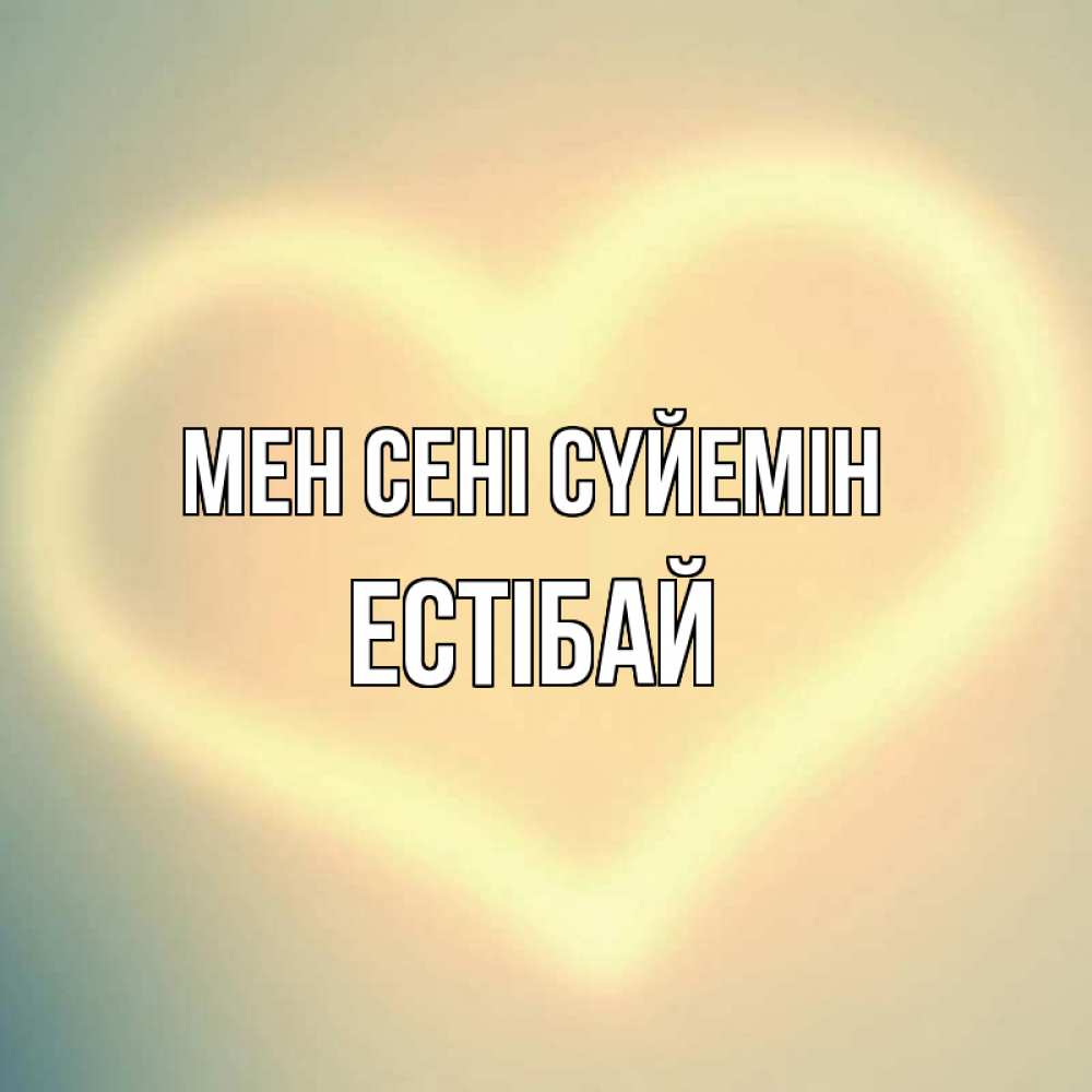 Күн сайын ашық хат с именем, Естібай Мен сені сүйемін сердце Онлайн тегін жүктеп алу тілектері бар керемет карта 