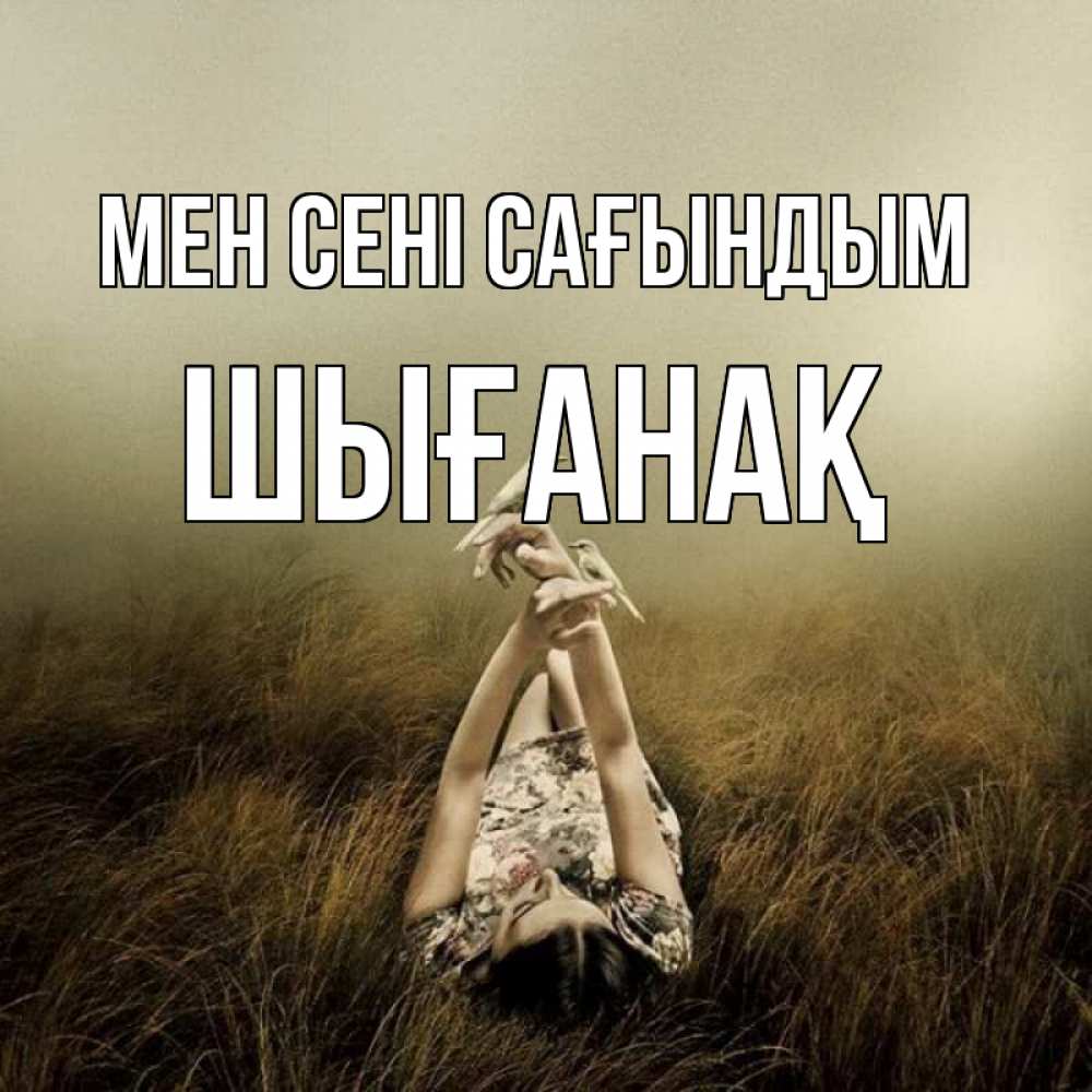 Күн сайын ашық хат с именем, ШЫҒАНАҚ Мен сені сағындым девушка с голубями Онлайн тегін жүктеп алу тілектері бар керемет карта 