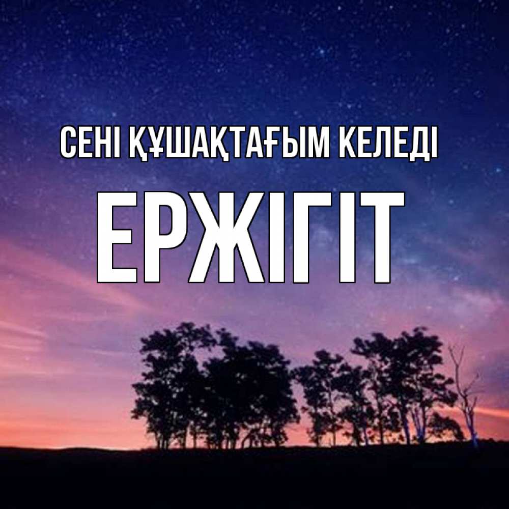Күн сайын ашық хат с именем, Ержігіт сені құшақтағым келеді силуэты деревьев Онлайн тегін жүктеп алу тілектері бар керемет карта 