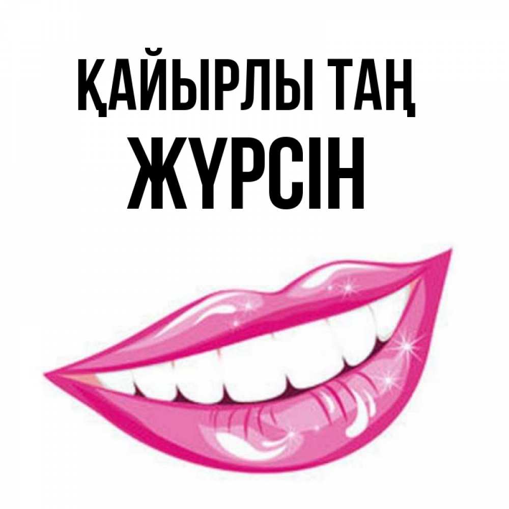 Күн сайын ашық хат с именем, Жүрсін Қайырлы таң розовые губы и белые зубы Онлайн тегін жүктеп алу тілектері бар керемет карта 