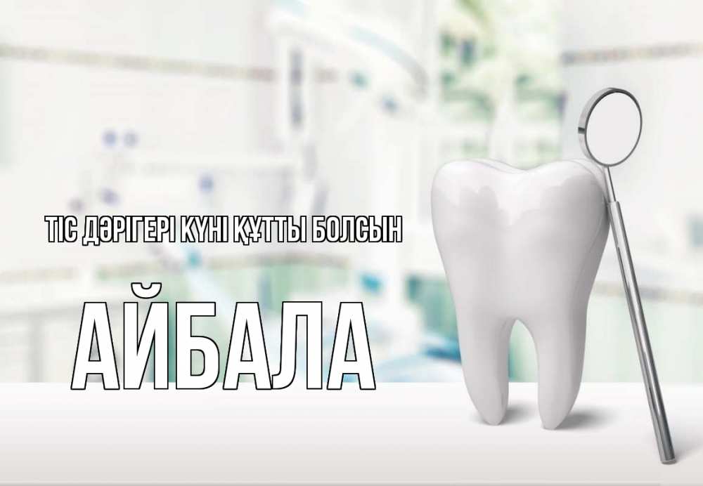Күн сайын ашық хат с именем, Айбала Тіс дәрігері күні құтты болсын с днем стоматолога Онлайн тегін жүктеп алу тілектері бар керемет карта 