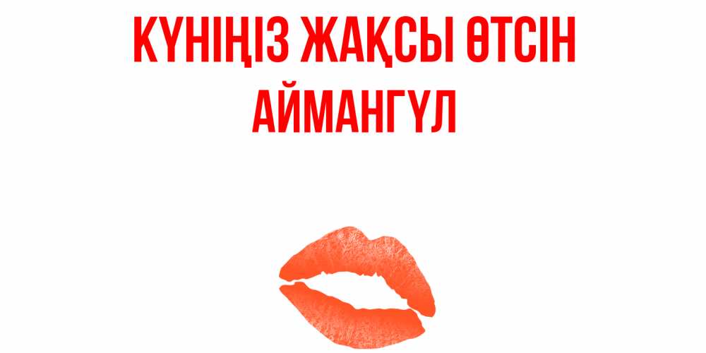 Күн сайын ашық хат с именем, Аймангүл Күніңіз жақсы өтсін удачного дня с поцелуем Онлайн тегін жүктеп алу тілектері бар керемет карта 