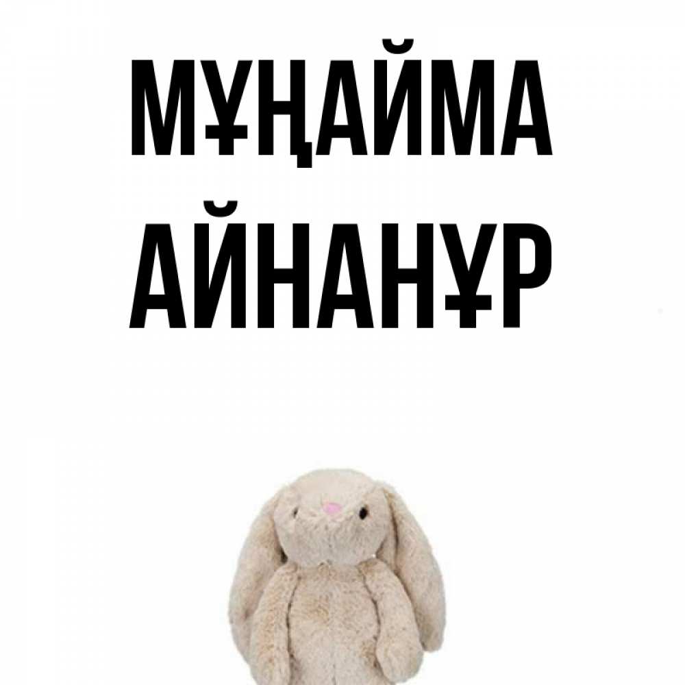 Күн сайын ашық хат с именем, Айнанұр Мұңайма детская игрушка зайчика Онлайн тегін жүктеп алу тілектері бар керемет карта 