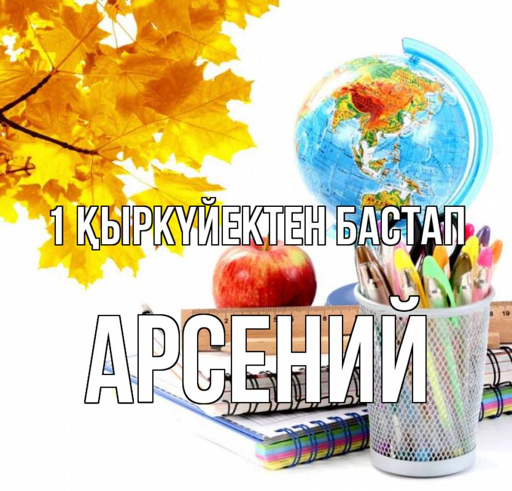 Күн сайын ашық хат с именем, Арсений 1 қыркүйектен бастап глобус и канцелярские товары Онлайн тегін жүктеп алу тілектері бар керемет карта 