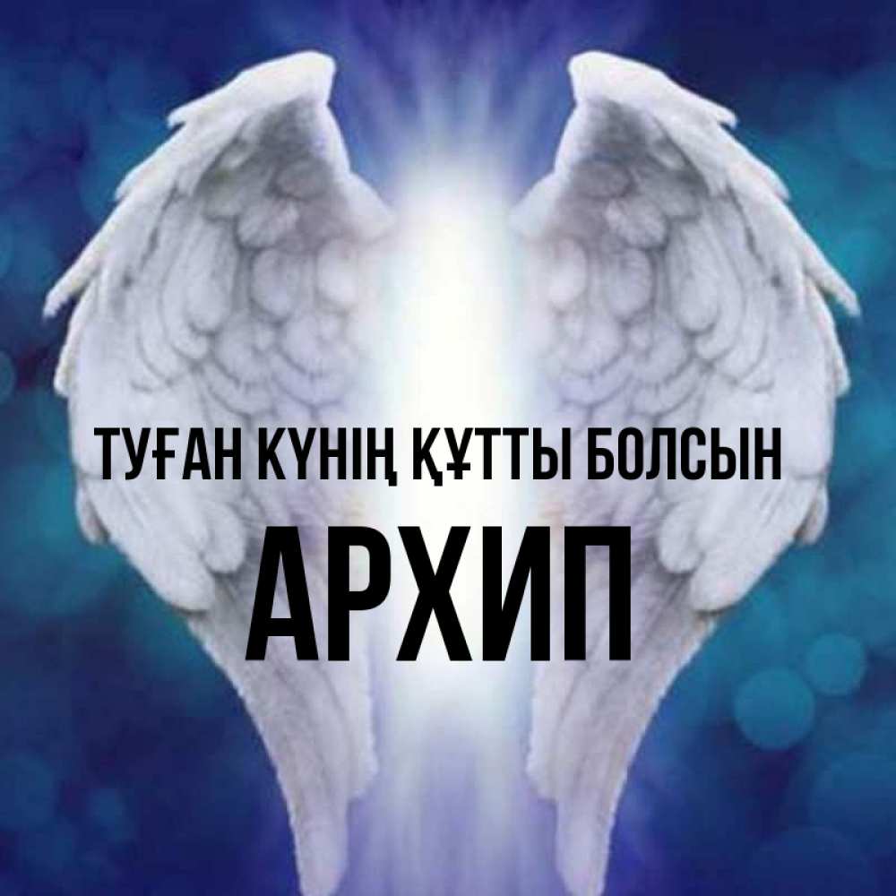 Күн сайын ашық хат с именем, Архип Туған күнің құтты болсын синий фон и крылышки Онлайн тегін жүктеп алу тілектері бар керемет карта 