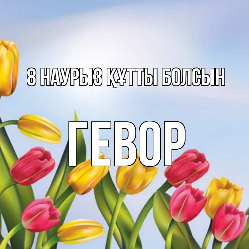 Күн сайын ашық хат с именем, Гевор 8 наурыз құтты болсын международный женский день Онлайн тегін жүктеп алу тілектері бар керемет карта 
