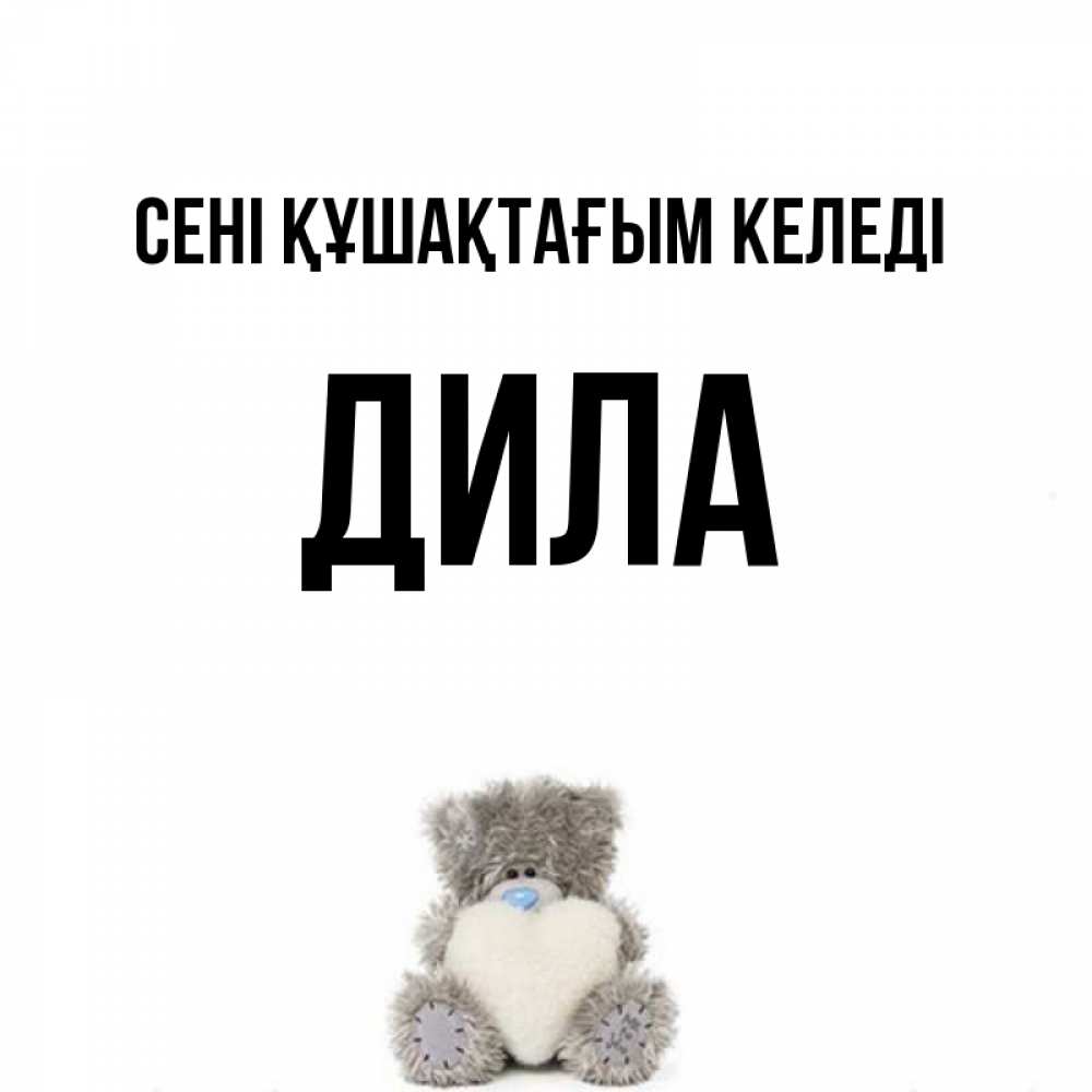 Күн сайын ашық хат с именем, ДИЛА сені құшақтағым келеді медвежонок с сердечком белого цвета Онлайн тегін жүктеп алу тілектері бар керемет карта 