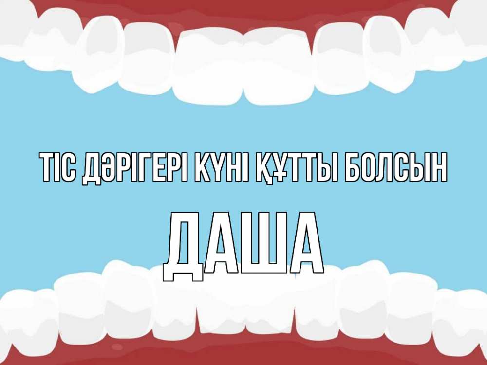 Күн сайын ашық хат с именем, Даша Тіс дәрігері күні құтты болсын с днем стоматолога Онлайн тегін жүктеп алу тілектері бар керемет карта 