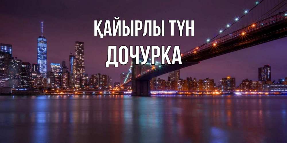 Күн сайын ашық хат с именем, Дочурка Қайырлы түн ночной мост Онлайн тегін жүктеп алу тілектері бар керемет карта 