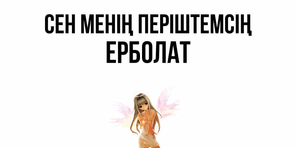 Күн сайын ашық хат с именем, Ерболат Сен менің періштемсің ангел, аниме Онлайн тегін жүктеп алу тілектері бар керемет карта 