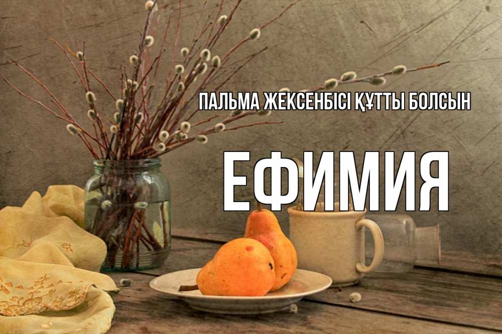 Күн сайын ашық хат с именем, Ефимия Пальма жексенбісі құтты болсын верба Онлайн тегін жүктеп алу тілектері бар керемет карта 