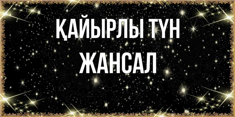 Күн сайын ашық хат с именем, Жансал Қайырлы түн засыпаем под звездами Онлайн тегін жүктеп алу тілектері бар керемет карта 