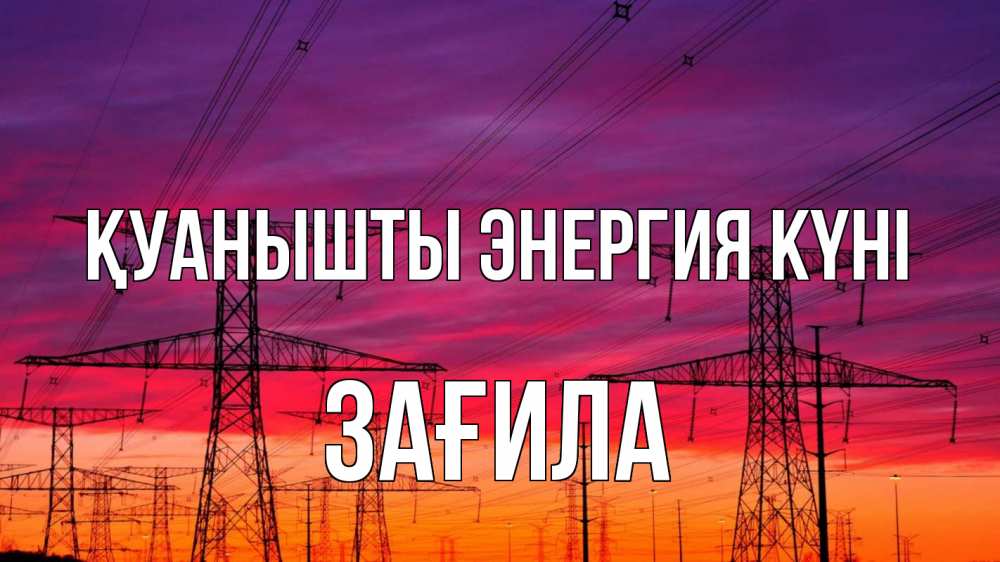 Күн сайын ашық хат с именем, ЗАҒИЛА Қуанышты энергия күні энергия электричество закат Онлайн тегін жүктеп алу тілектері бар керемет карта 