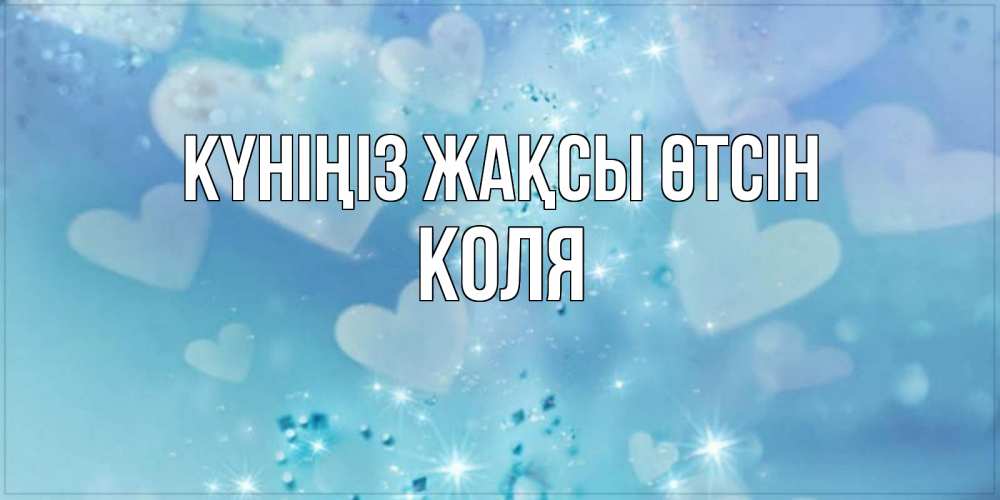 Күн сайын ашық хат с именем, Коля Күніңіз жақсы өтсін хорошего дня Онлайн тегін жүктеп алу тілектері бар керемет карта 