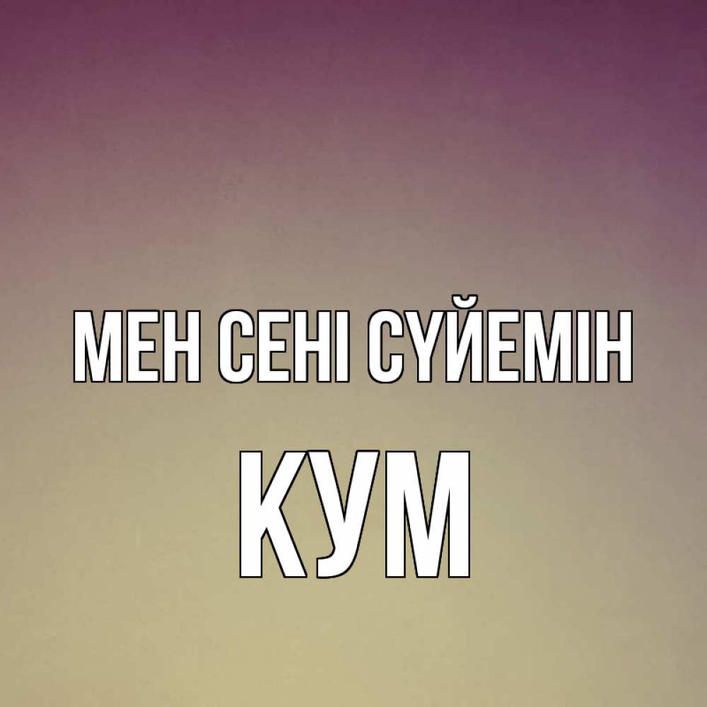 Күн сайын ашық хат с именем, Кум Мен сені сүйемін для любимой Онлайн тегін жүктеп алу тілектері бар керемет карта 