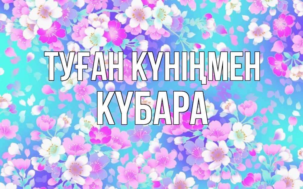 Күн сайын ашық хат с именем, КҮБАРА Туған күніңмен открытка с заливкой Онлайн тегін жүктеп алу тілектері бар керемет карта 