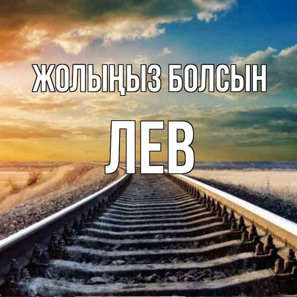 Күн сайын ашық хат с именем, Лев Жолыңыз болсын рельсы уходящие в даль Онлайн тегін жүктеп алу тілектері бар керемет карта 