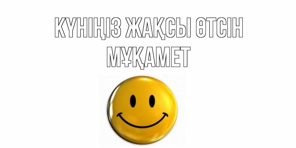 Күн сайын ашық хат с именем, МҰҚАМЕТ Күніңіз жақсы өтсін отличного дня Онлайн тегін жүктеп алу тілектері бар керемет карта 