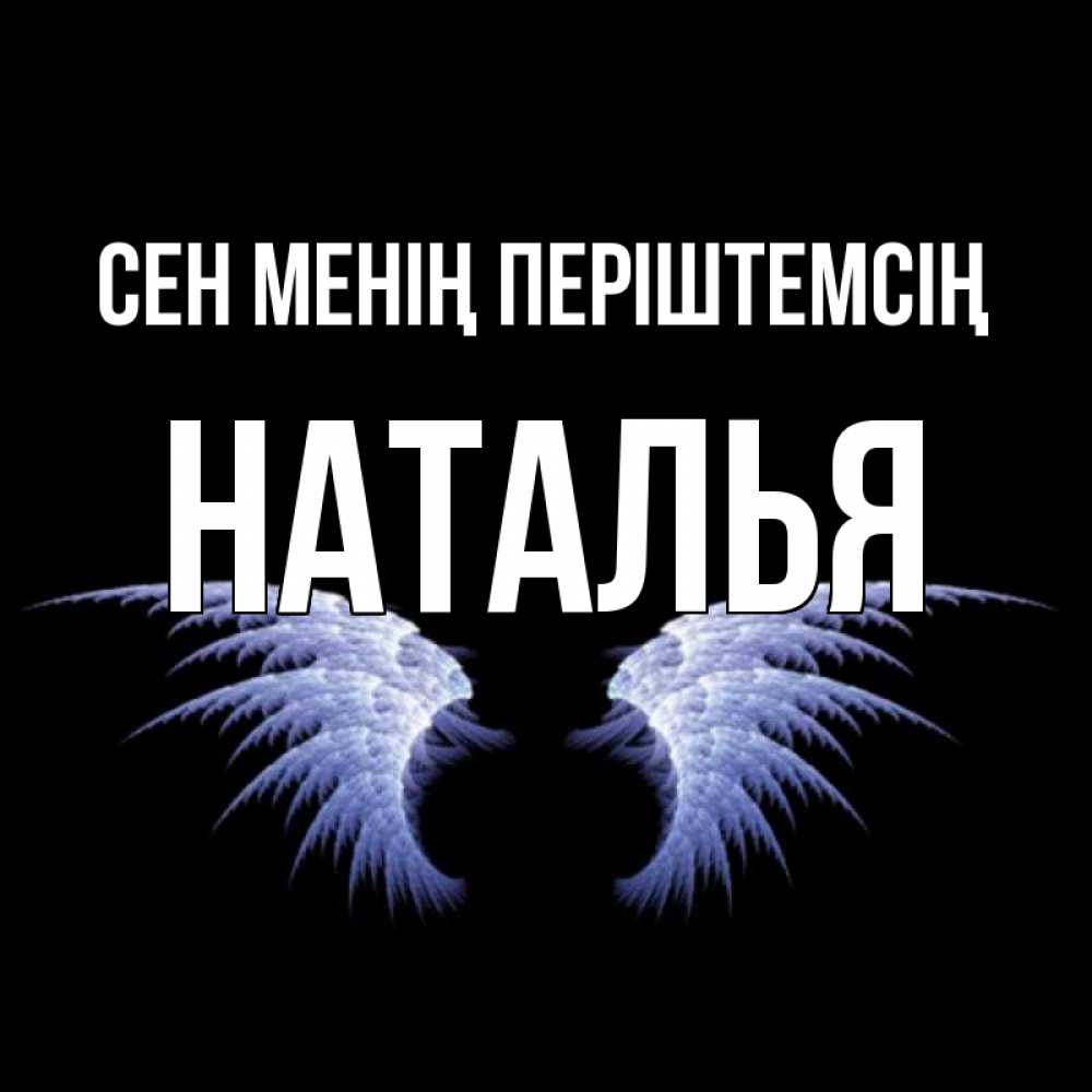 Күн сайын ашық хат с именем, Наталья Сен менің періштемсің ангельские крылья на черном фоне Онлайн тегін жүктеп алу тілектері бар керемет карта 