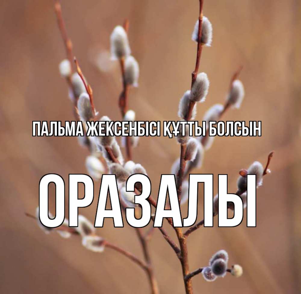 Күн сайын ашық хат с именем, ОРАЗАЛЫ Пальма жексенбісі құтты болсын верба Онлайн тегін жүктеп алу тілектері бар керемет карта 