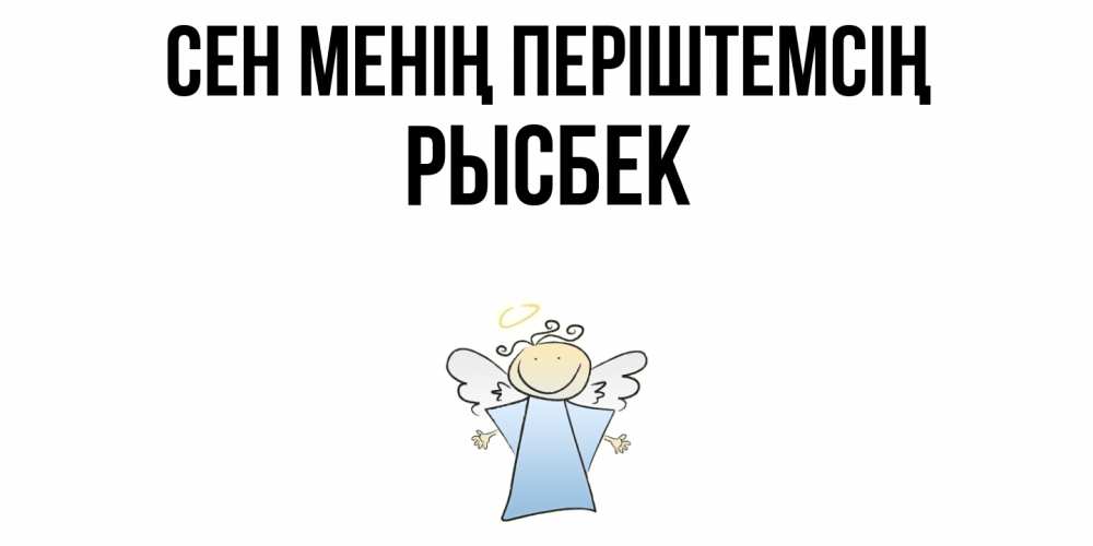 Күн сайын ашық хат с именем, РЫСБЕК Сен менің періштемсің ангел Онлайн тегін жүктеп алу тілектері бар керемет карта 