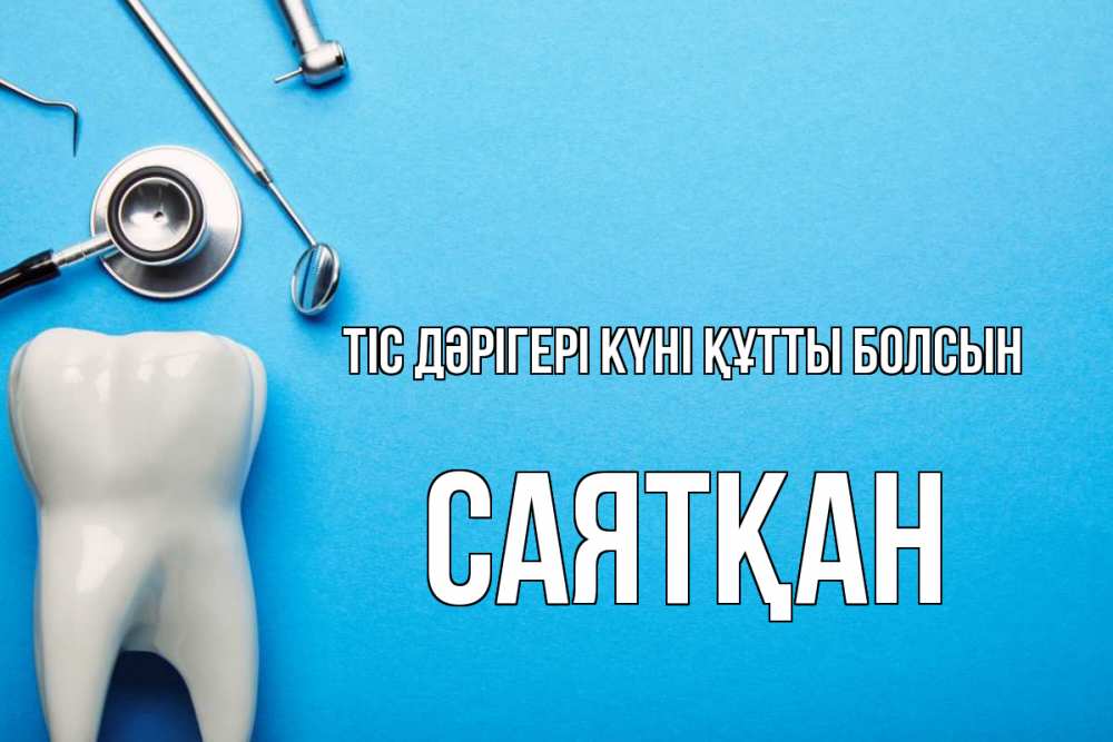 Күн сайын ашық хат с именем, САЯТҚАН Тіс дәрігері күні құтты болсын с днем стоматолога Онлайн тегін жүктеп алу тілектері бар керемет карта 