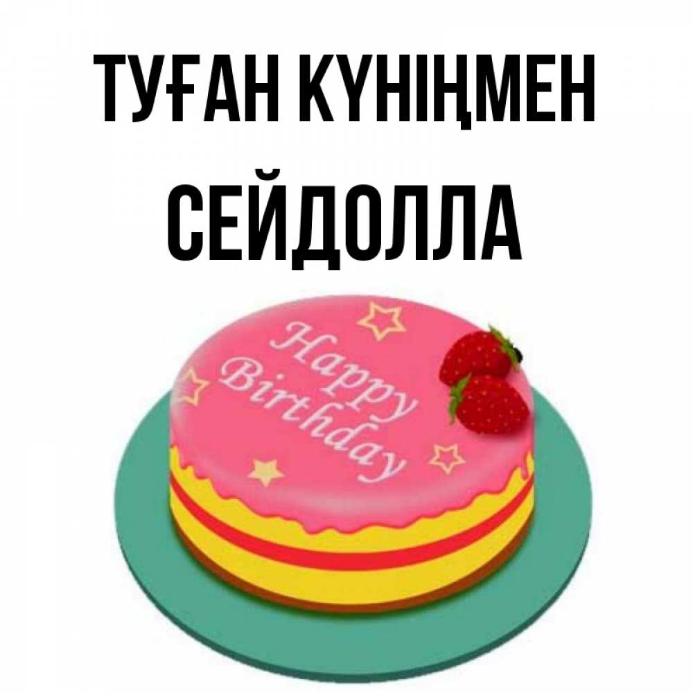 Күн сайын ашық хат с именем, СЕЙДОЛЛА Туған күніңмен торт, клубника, днюха Онлайн тегін жүктеп алу тілектері бар керемет карта 