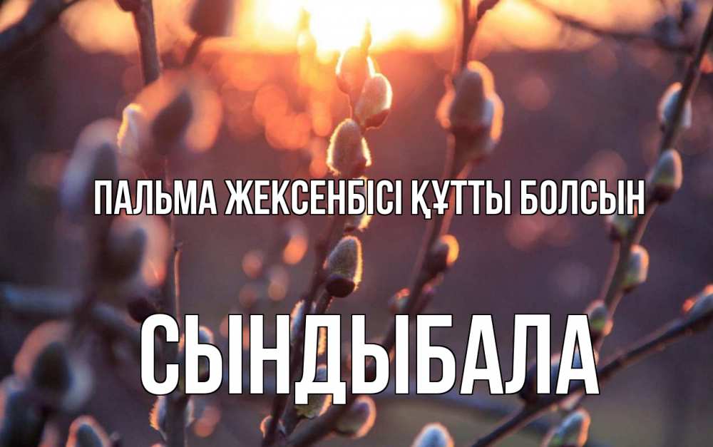 Күн сайын ашық хат с именем, СЫНДЫБАЛА Пальма жексенбісі құтты болсын верба Онлайн тегін жүктеп алу тілектері бар керемет карта 