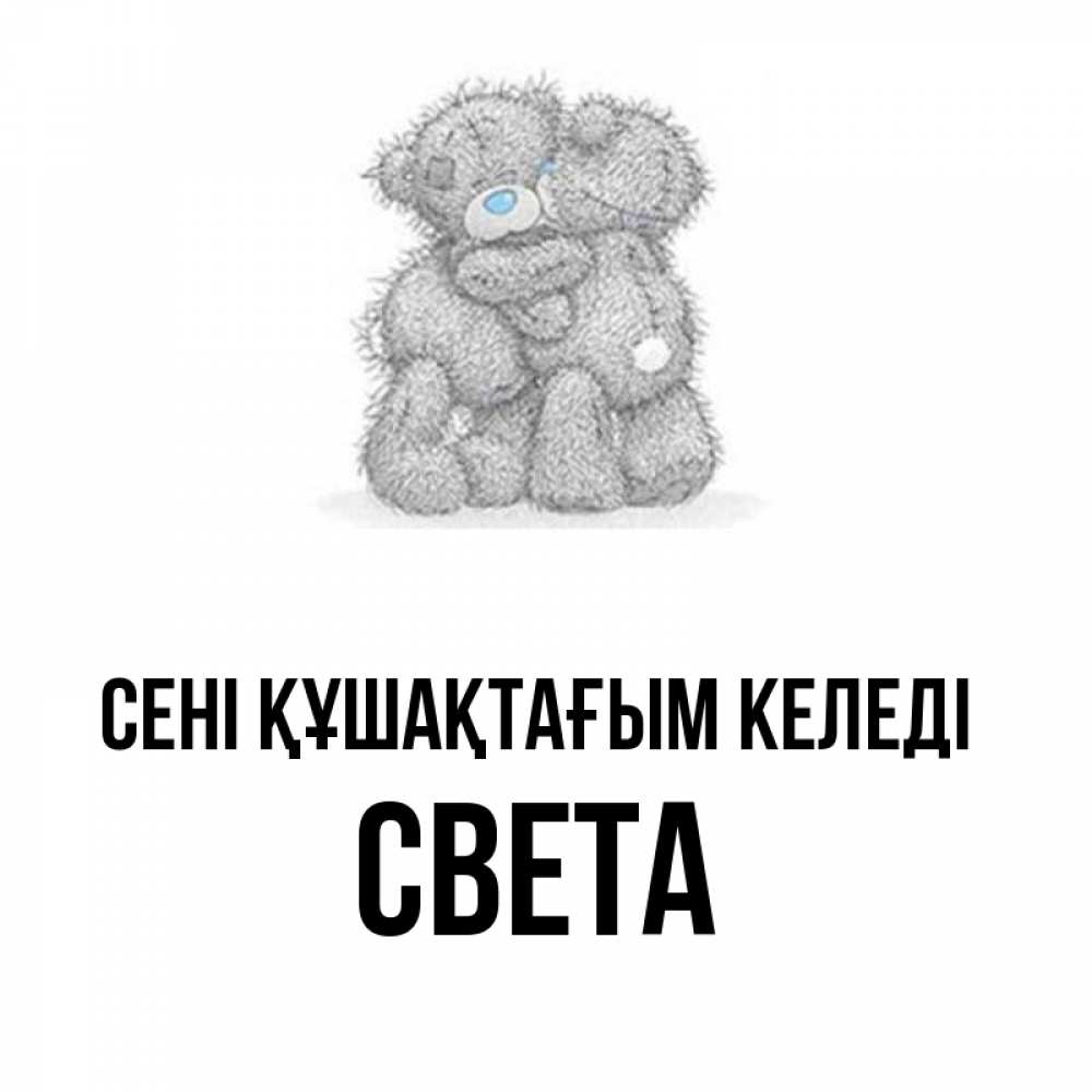 Күн сайын ашық хат с именем, Света сені құшақтағым келеді два теддика Онлайн тегін жүктеп алу тілектері бар керемет карта 