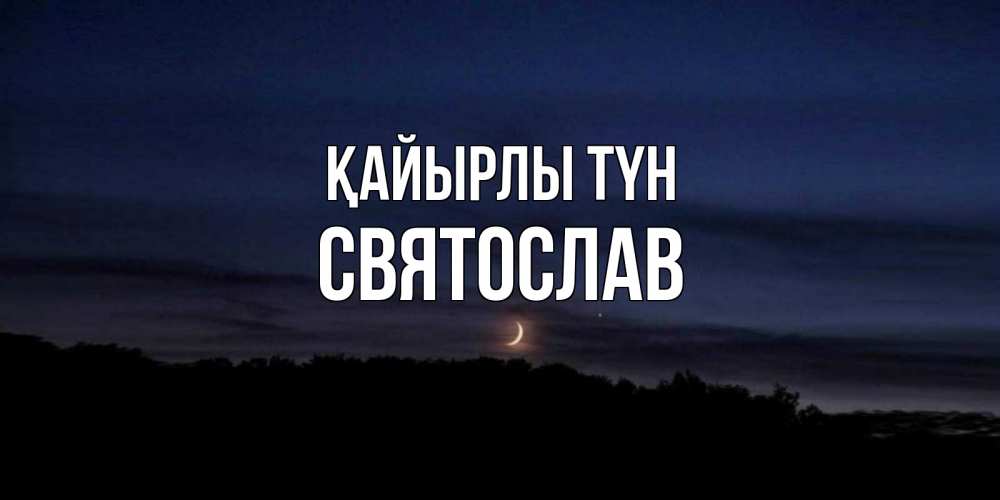 Күн сайын ашық хат с именем, Святослав Қайырлы түн месяц Онлайн тегін жүктеп алу тілектері бар керемет карта 