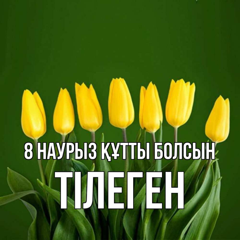 Күн сайын ашық хат с именем, ТІЛЕГЕН 8 наурыз құтты болсын желтого цвета 3 Онлайн тегін жүктеп алу тілектері бар керемет карта 