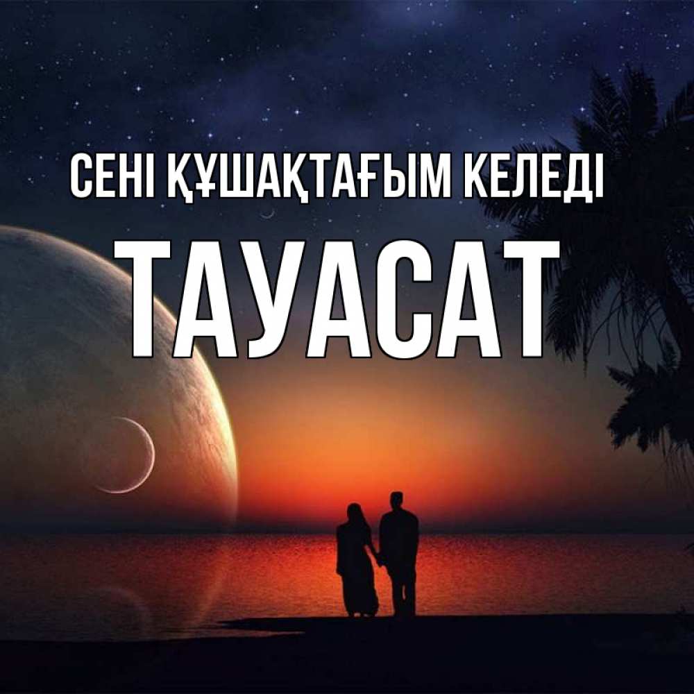 Күн сайын ашық хат с именем, ТАУАСАТ сені құшақтағым келеді восход спутников Онлайн тегін жүктеп алу тілектері бар керемет карта 