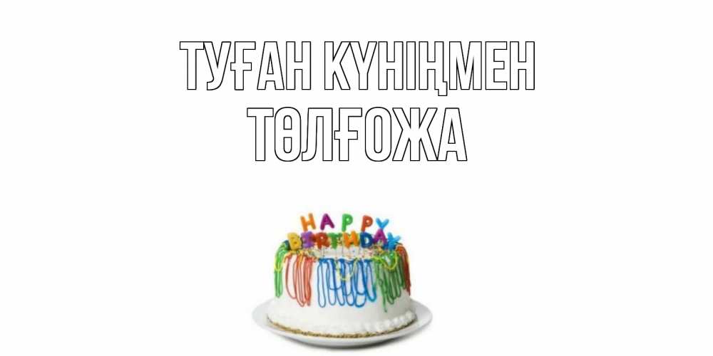 Күн сайын ашық хат с именем, ТӨЛҒОЖА Туған күніңмен Тортик Онлайн тегін жүктеп алу тілектері бар керемет карта 