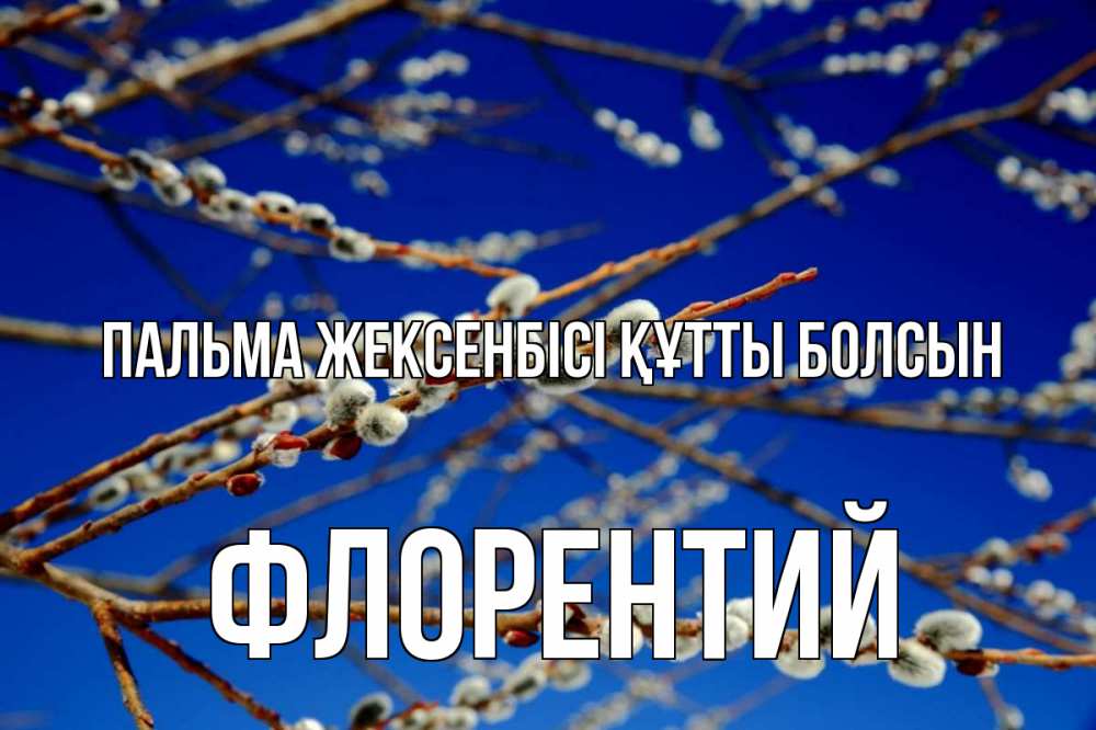 Күн сайын ашық хат с именем, Флорентий Пальма жексенбісі құтты болсын верба Онлайн тегін жүктеп алу тілектері бар керемет карта 