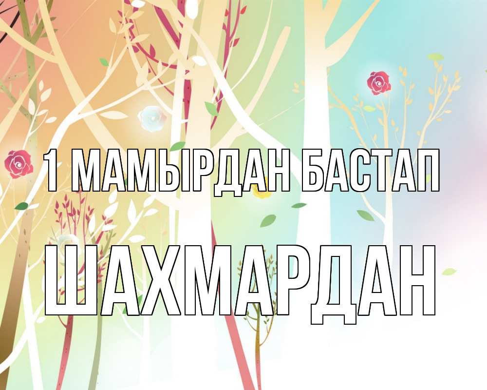 Күн сайын ашық хат с именем, ШАХМАРДАН 1 мамырдан бастап С 1 мая 1 Онлайн тегін жүктеп алу тілектері бар керемет карта 