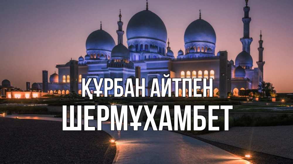 Күн сайын ашық хат с именем, ШЕРМҰХАМБЕТ Құрбан айтпен мечеть 1 Онлайн тегін жүктеп алу тілектері бар керемет карта 