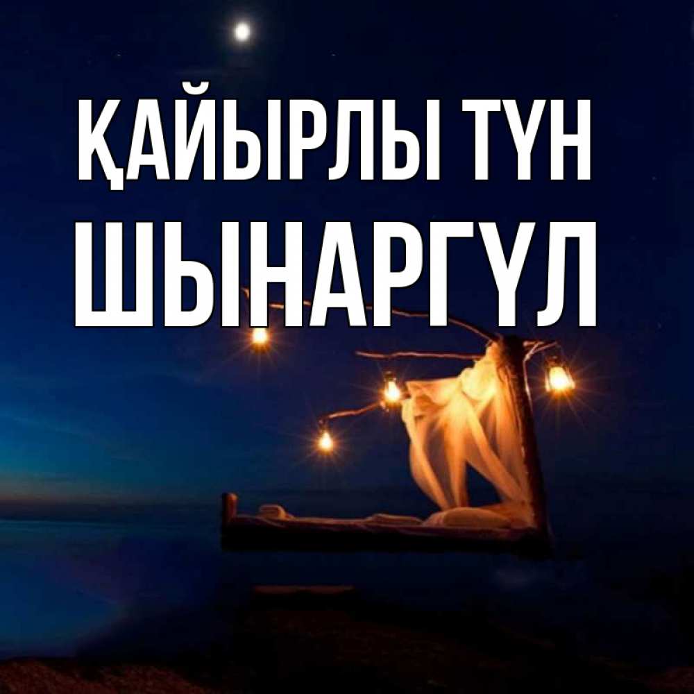 Күн сайын ашық хат с именем, ШЫНАРГҮЛ Қайырлы түн милый мой Онлайн тегін жүктеп алу тілектері бар керемет карта 