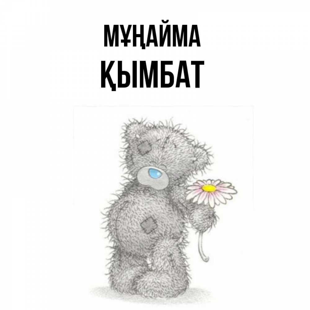 Күн сайын ашық хат с именем, ҚЫМБАТ Мұңайма Плюшевый медвежонок с заплатками Онлайн тегін жүктеп алу тілектері бар керемет карта 