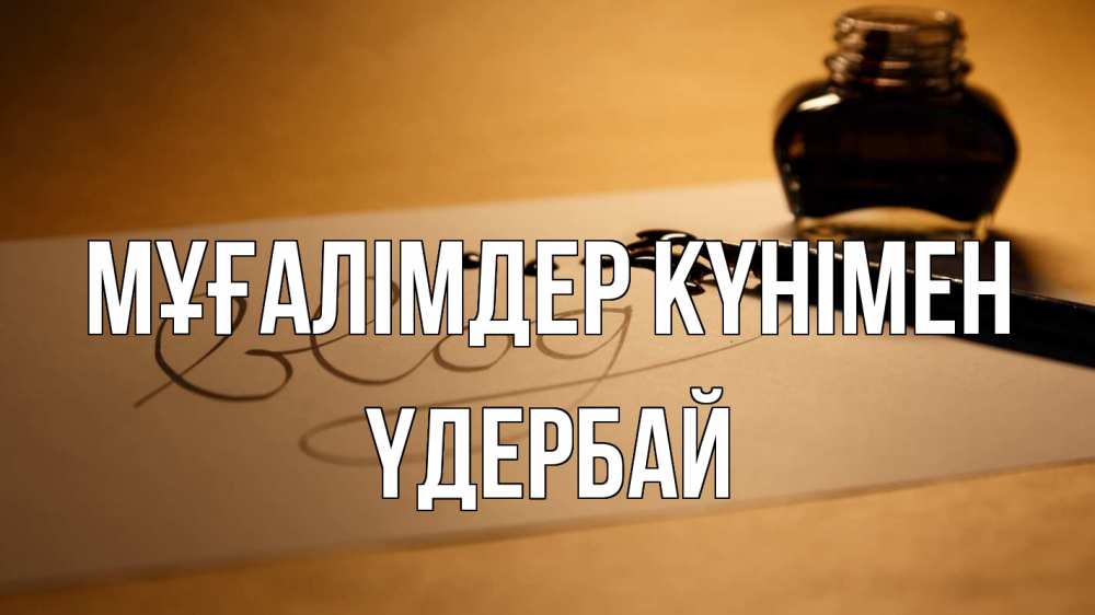 Күн сайын ашық хат с именем, ҮДЕРБАЙ Мұғалімдер күнімен с днем учителя Онлайн тегін жүктеп алу тілектері бар керемет карта 