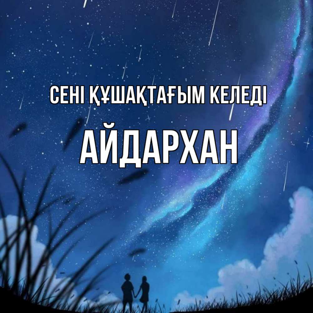 Күн сайын ашық хат с именем, Айдархан сені құшақтағым келеді камыши Онлайн тегін жүктеп алу тілектері бар керемет карта 