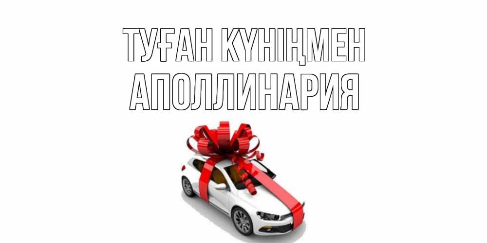Күн сайын ашық хат с именем, Аполлинария Туған күніңмен машина, лента Онлайн тегін жүктеп алу тілектері бар керемет карта 