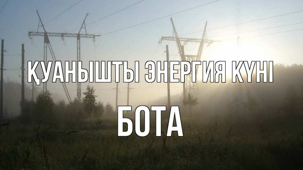 Күн сайын ашық хат с именем, БОТА Қуанышты энергия күні ЛЭП Онлайн тегін жүктеп алу тілектері бар керемет карта 